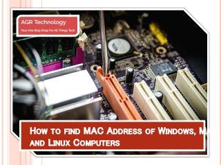 HOW TO FIND MAC ADDRESS OF WINDOWS, MAC,
AND LINUX COMPUTERS
 