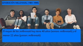 GENERACIÓNMILLENNIAL(1981-1999)
El mayor de los millennialshoy tiene 40 años (seniorsmillennials)y el
menor 22 años (junio...