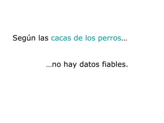 Según las  cacas de los perros …   …no hay datos fiables. 