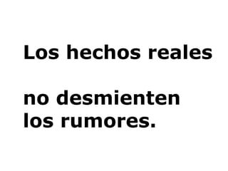 Los hechos reales  no desmienten los rumores. 