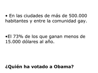¿Quién ha votado a Obama? En las ciudades de más de 500.000 habitantes y entre la comunidad gay.  El 73% de los que ganan menos de 15.000 dólares al año.  