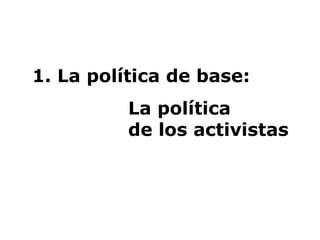 1. La política de base:  La política  de los activistas 