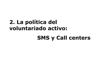 2. La política del voluntariado activo:  SMS y Call centers 