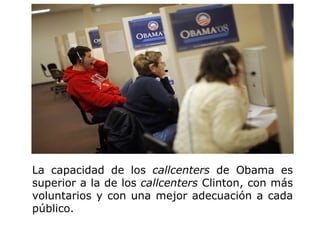 La capacidad de los  callcenters  de Obama es superior a la de los  callcenters  Clinton, con más voluntarios y con una mejor adecuación a cada público.  