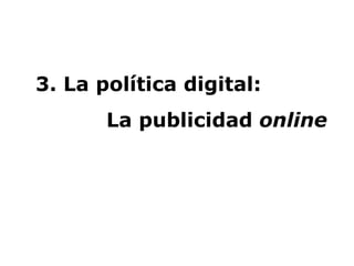 3. La política digital:  La publicidad  online   