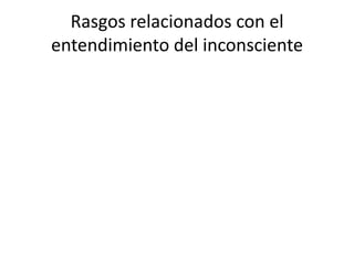 Rasgos relacionados con el
entendimiento del inconsciente
 