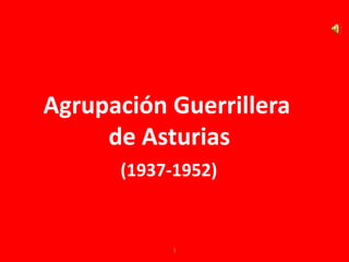 Agrupación Guerrillera
     de Asturias
      (1937-1952)


           1
 