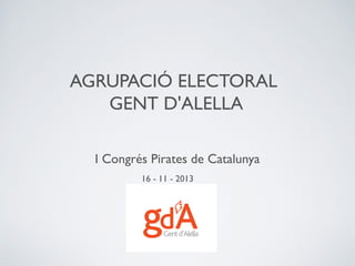 AGRUPACIÓ ELECTORAL
GENT D'ALELLA
I Congrés Pirates de Catalunya
16 - 11 - 2013

 