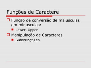 Funções de Caractere
 Função de conversão de maiusculas
em minusculas:
 Lower, Upper
 Manipulação de Caracteres
 Substringt,Len
 