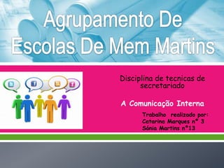 Disciplina de tecnicas de
secretariado
A Comunicação Interna
Trabalho realizado por:
Catarina Marques nº 3
Sónia Martins nº13

 