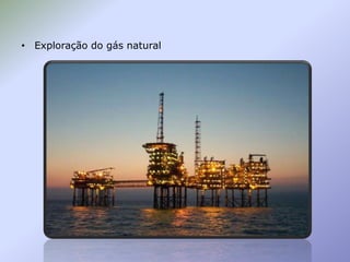 • Exploração do gás natural

 
