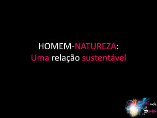 HOMEM-NATUREZA:
Uma relação sustentável




                          2
 