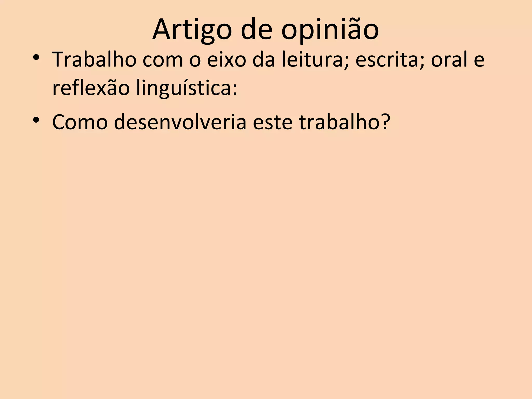Artigo de opinião
• Trabalho com o eixo da leitura; escrita; oral e
reflexão linguística:
• Como desenvolveria este trabalho?
 