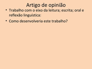 Artigo de opinião
• Trabalho com o eixo da leitura; escrita; oral e
reflexão linguística:
• Como desenvolveria este trabalho?
 