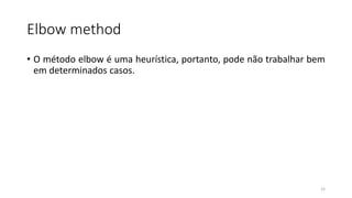 Elbow method
• O método elbow é uma heurística, portanto, pode não trabalhar bem
em determinados casos.
15
 