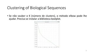 Clustering of Biological Sequences
• Se não souber o K (número de clusters), o método elbow pode lhe
ajudar. Precisa-se instalar a biblioteca koolplot.
25
 