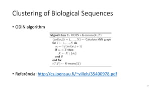 Clustering of Biological Sequences
• ODIN algorithm
• Referência: http://cs.joensuu.fi/~villeh/35400978.pdf
27
 
