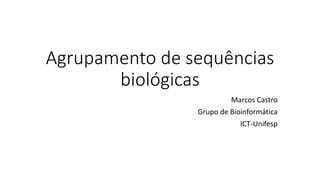 Agrupamento de sequências
biológicas
Marcos Castro
Grupo de Bioinformática
ICT-Unifesp
 
