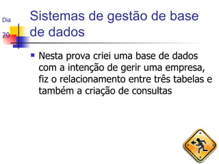 Sistemas de gestão de base de dados Nesta prova criei uma base de dados com a intenção de gerir uma empresa, fiz o relacionamento entre três tabelas e também a criação de consultas Dia  20 