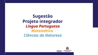 CURRÍCULO
PAULISTA
Sugestão
Projeto integrador
Língua Portuguesa
Matemática
Ciências da Natureza
 
