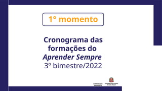 CURRÍCULO
PAULISTA
1° momento
Cronograma das
formações do
Aprender Sempre
3º bimestre/2022
 