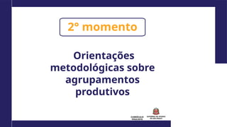 CURRÍCULO
PAULISTA
2° momento
Orientações
metodológicas sobre
agrupamentos
produtivos
 