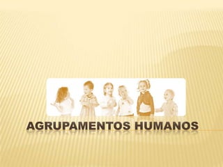 AGRUPAMENTOS HUMANOS
 