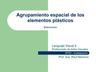 Agrupamiento espacial de los
Lenguaje Visual II
Profesorado de Artes Visuales
Prof. Sup. Raúl Albanece
ISPED – Gualeguaychú
Bidimensión
elementos plásticos
 