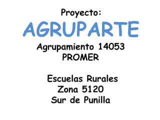 Proyecto:   AGRUPARTE Agrupamiento 14053  PROMER  Escuelas Rurales  Zona 5120  Sur de Punilla 