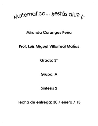 Miranda Coranges Peña


Prof. Luis Miguel Villarreal Matías


            Grado: 3°


            Grupo: A


            Sintesis 2


Fecha de entrega: 30 / enero / 13
 