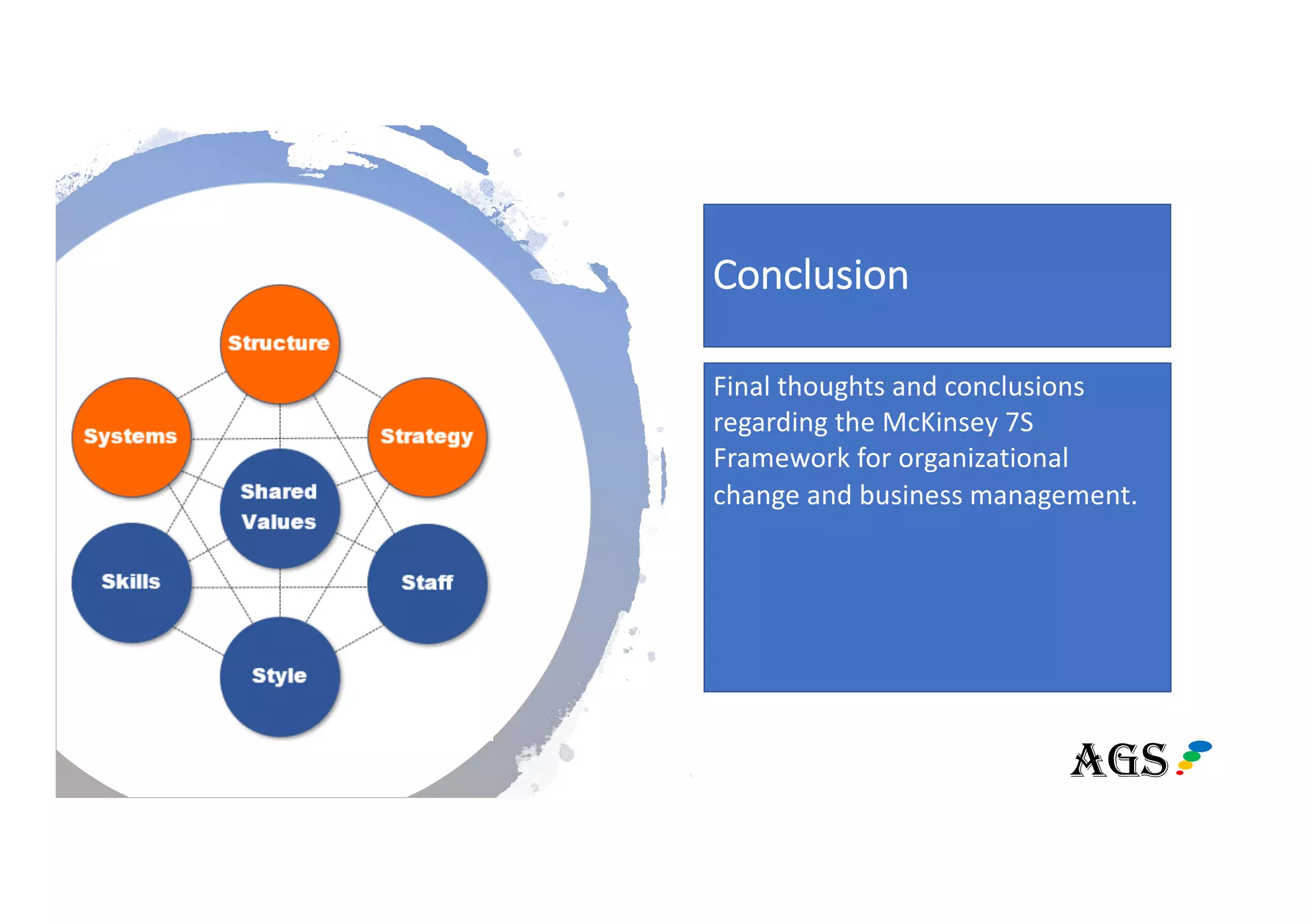 Conclusion
Final thoughts and conclusions
regarding the McKinsey 7S
Framework for organizational
change and business management.
TOOL
AGS
 