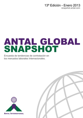13ª Edición - Enero 2013
                                               snapshot.antal.com




ANTAL GLOBAL
SNAPSHOT
Encuesta de tendencias de contratación en
los mercados laborales Internacionales.
 