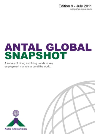Edition 9 - July 2011
                                                     snapshot.antal.com




ANTAL GLOBAL
SNAPSHOT
A survey of hiring and firing trends in key
employment markets around the world.
 