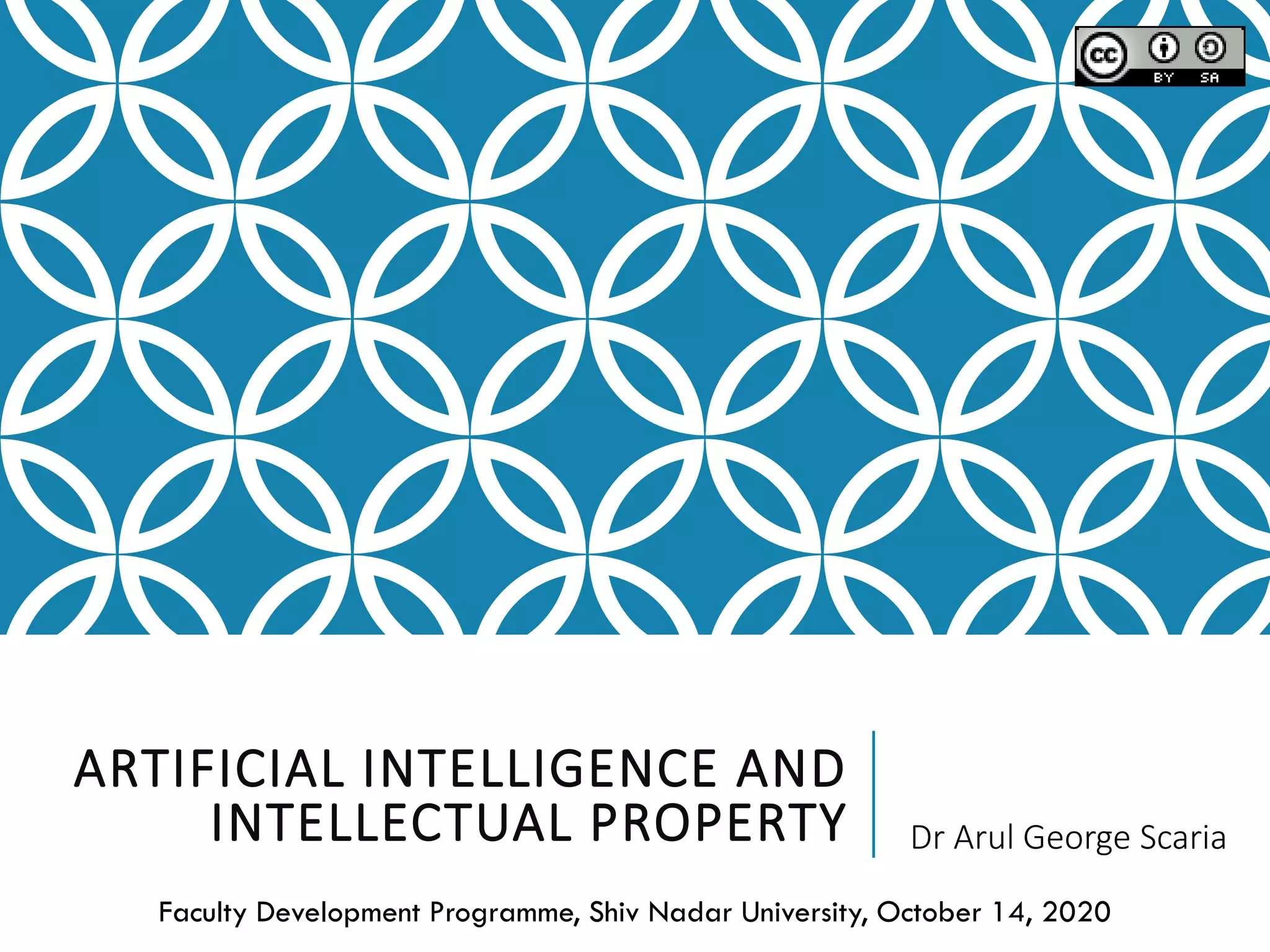ARTIFICIAL INTELLIGENCE AND
INTELLECTUAL PROPERTY Dr Arul George Scaria
Faculty Development Programme, Shiv Nadar University, October 14, 2020
 