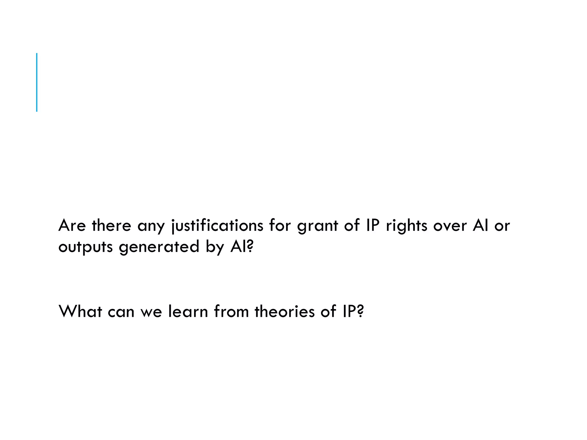 Are there any justifications for grant of IP rights over AI or
outputs generated by AI?
What can we learn from theories of IP?
 