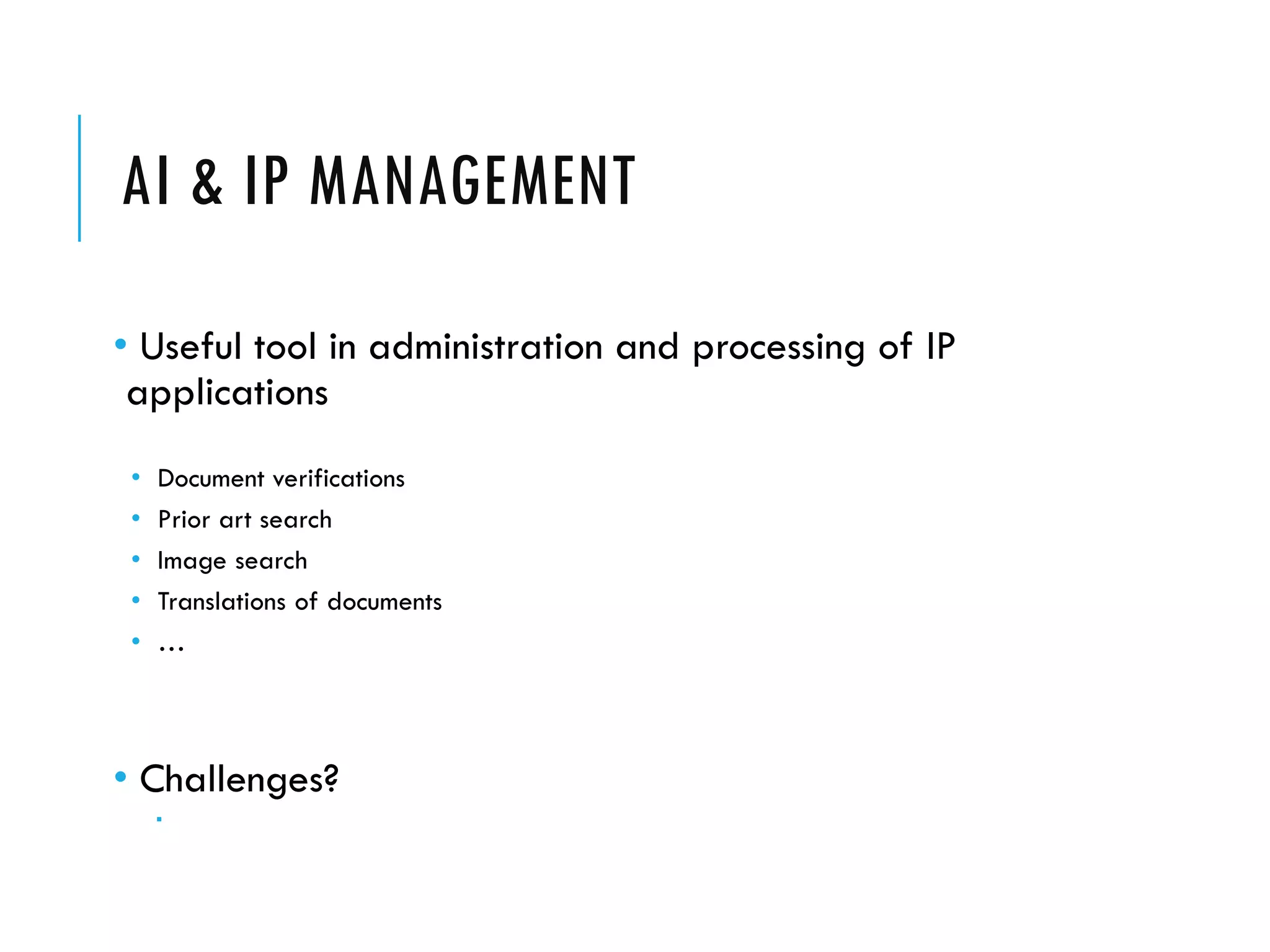 AI & IP MANAGEMENT
• Useful tool in administration and processing of IP
applications
• Document verifications
• Prior art search
• Image search
• Translations of documents
• …
• Challenges?

 