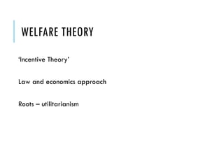 WELFARE THEORY
‘Incentive Theory’
Law and economics approach
Roots – utilitarianism
 