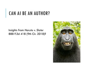 CAN AI BE AN AUTHOR?
Insights from Naruto v. Slater
888 F.3d 418 (9th Cir. 2018)?
 