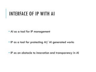 INTERFACE OF IP WITH AI
• AI as a tool for IP management
• IP as a tool for protecting AI/ AI generated works
• IP as an obstacle to innovation and transparency in AI
 