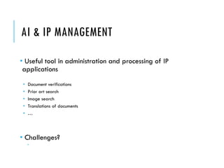 AI & IP MANAGEMENT
• Useful tool in administration and processing of IP
applications
• Document verifications
• Prior art search
• Image search
• Translations of documents
• …
• Challenges?

 