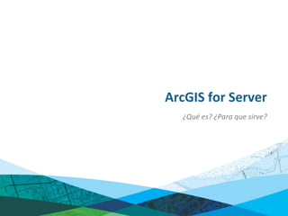 ArcGIS for Server
  ¿Qué es? ¿Para que sirve?
 
