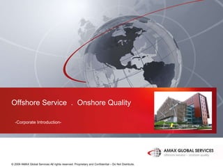 © 2009 AMAX Global Services All rights reserved. Proprietary and Confidential – Do Not Distribute.   Offshore Service  .  Onshore Quality -Corporate Introduction- 