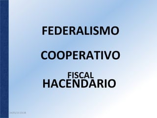 FEDERALISMO	
  
                        COOPERATIVO       	
  
                                	
  
                           FISCAL
                        HACENDARIO   	
  
24/01/13	
  23:28	
  
 