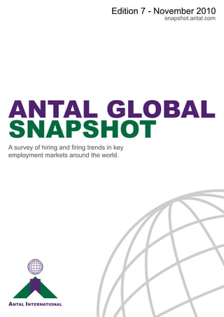 Edition 7 - November 2010
                                                  snapshot.antal.com




ANTAL GLOBAL
SNAPSHOT
A survey of hiring and firing trends in key
employment markets around the world.
 
