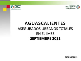 AGUASCALIENTESASEGURADOS URBANOS TOTALES EN EL IMSSSEPTIEMBRE 2011 OCTUBRE 2011 