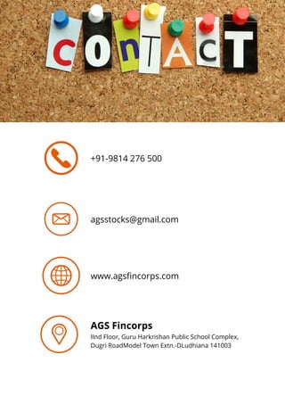 +91-9814 276 500
agsstocks@gmail.com
www.agsfincorps.com
AGS Fincorps
IInd Floor, Guru Harkrishan Public School Complex,
Dugri RoadModel Town Extn.-DLudhiana 141003
 