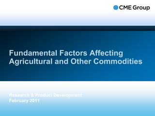 Fundamental Factors Affecting
Agricultural and Other Commodities



Research & Product Development
February 2011
 