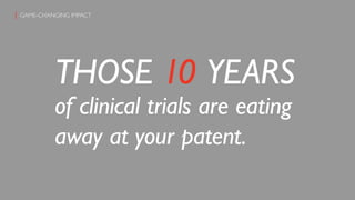 THOSE 10 YEARS
of clinical trials are eating
away at your patent.
GAME-CHANGING IMPACT{
 