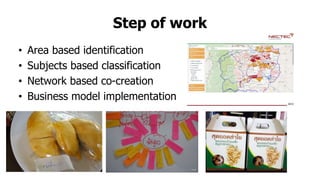 Step of work
• Area based identification
• Subjects based classification
• Network based co-creation
• Business model implementation
 