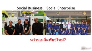 Social Business….Social Enterprise
หว่ำนเมล็ดพันธุ์ใหม่?
34
 